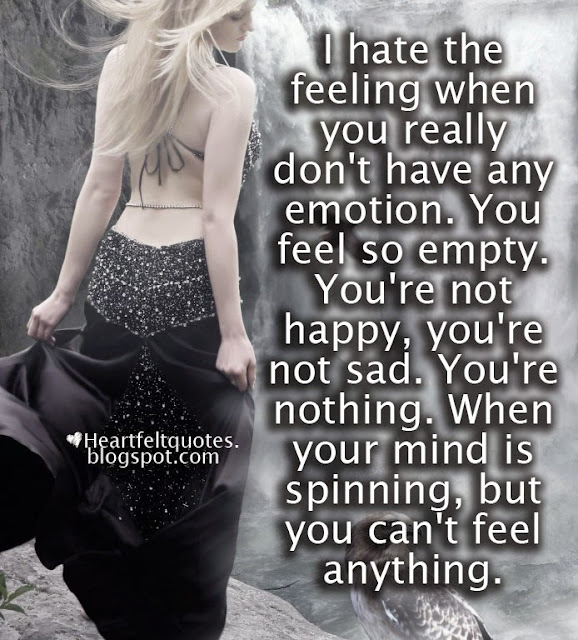 I hate the feeling when you really don't have any emotion. Heartfelt Love And Life Quotes